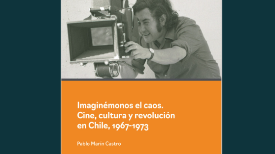 LIBROS: «Imaginémonos el caos. Cine, cultura y revolución en Chile, 1967-1973» - extracto