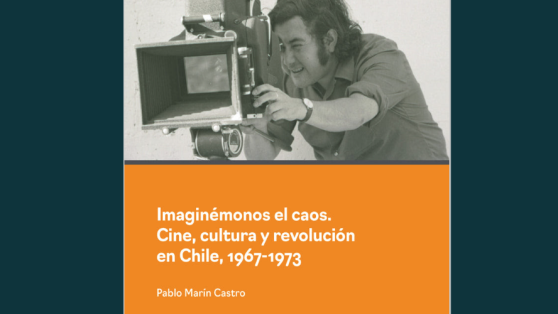Libros: «Imaginémonos el caos. Cine, cultura y revolución en Chile, 1967-1973» - extracto