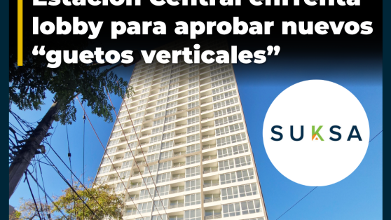 Aunque mega edificios han colapsado servicios públicos y alcantarillado: Estación Central enfrenta lobby para aprobar nuevos “guetos verticales”